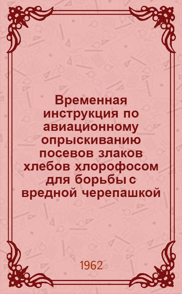 Временная инструкция по авиационному опрыскиванию посевов злаков хлебов хлорофосом для борьбы с вредной черепашкой