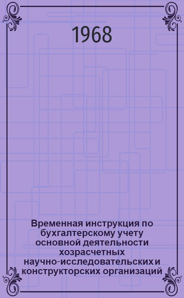 Временная инструкция по бухгалтерскому учету основной деятельности хозрасчетных научно-исследовательских и конструкторских организаций : Ввод. с 1 янв. 1969 г.