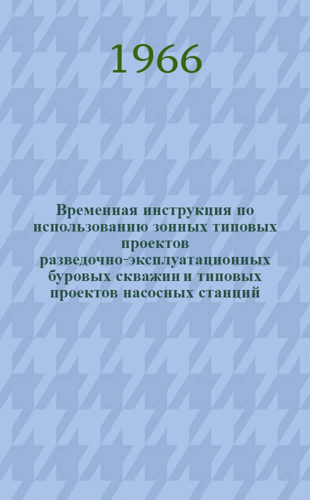 Временная инструкция по использованию зонных типовых проектов разведочно-эксплуатационных буровых скважин и типовых проектов насосных станций. РСН 13-66 : Утв. 23/III 1966 г. : Пер. с лит. яз.