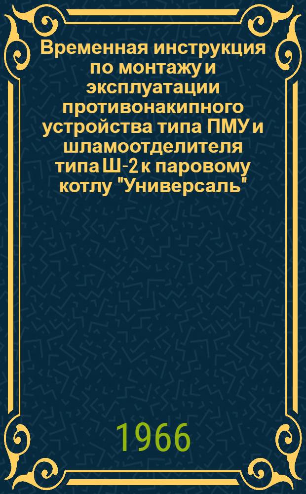 Временная инструкция по монтажу и эксплуатации противонакипного устройства типа ПМУ и шламоотделителя типа Ш-2 к паровому котлу "Универсаль"