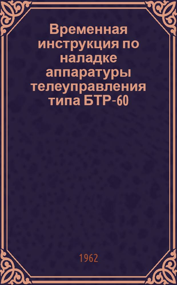 Временная инструкция по наладке аппаратуры телеуправления типа БТР-60 : Утв. 20/VI 1961 г
