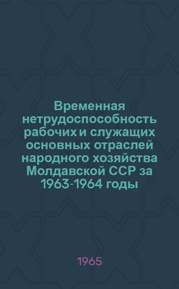 Временная нетрудоспособность рабочих и служащих основных отраслей народного хозяйства Молдавской ССР за 1963-1964 годы
