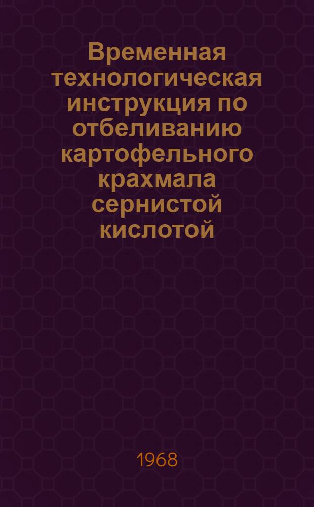 Временная технологическая инструкция по отбеливанию картофельного крахмала сернистой кислотой : Утв. 23/IX 1967