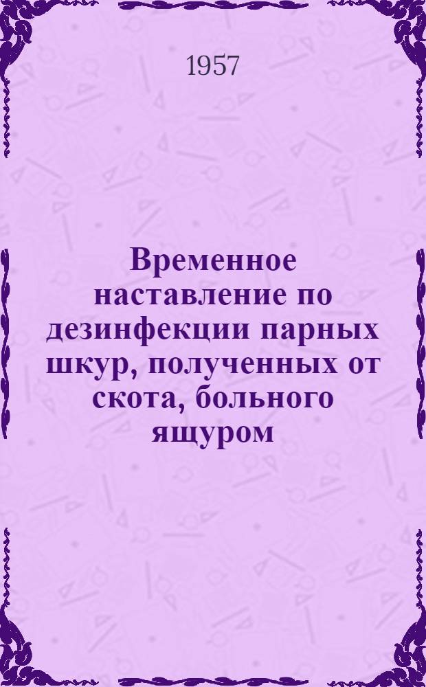 Временное наставление по дезинфекции парных шкур, полученных от скота, больного ящуром; Наставление по применению депонированной вакцины против рожи свиней и другие наставления