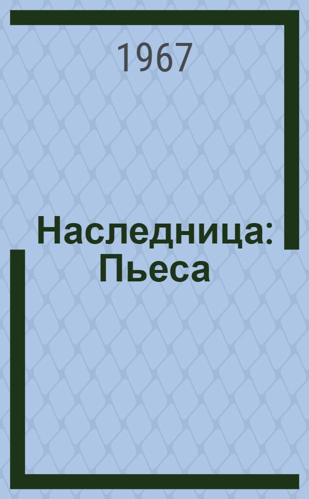 Наследница : Пьеса : В 2 актах