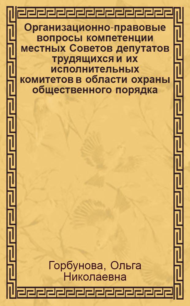 Организационно-правовые вопросы компетенции местных Советов депутатов трудящихся и их исполнительных комитетов в области охраны общественного порядка : № 711 - государственное и административное право : Автореферат дис. на соискание ученой степени кандидата юридических наук