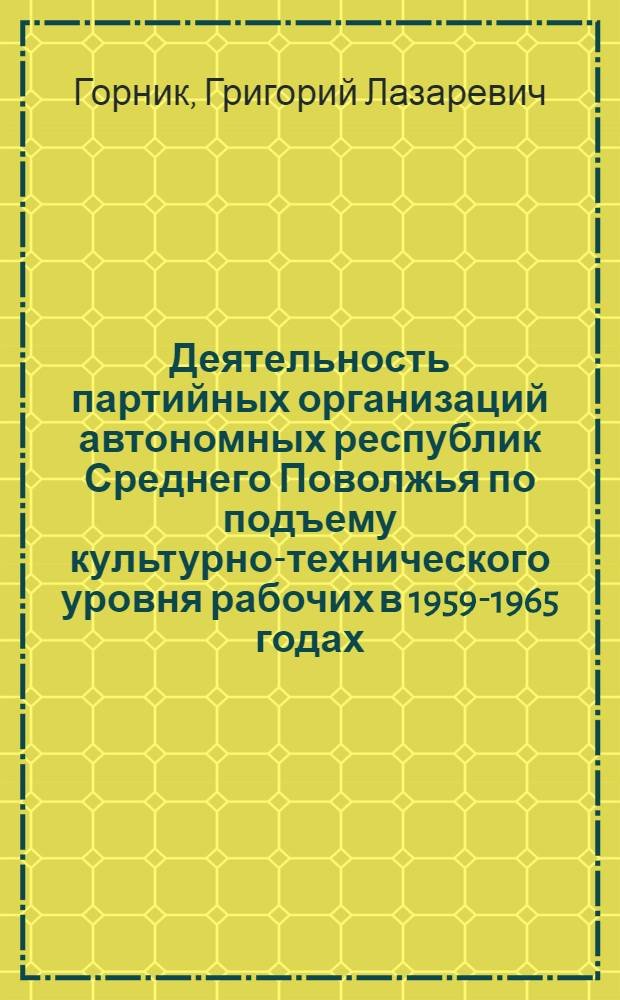 Деятельность партийных организаций автономных республик Среднего Поволжья по подъему культурно-технического уровня рабочих в 1959-1965 годах : (На материалах Марийской, Мордов. и Чуваш. АССР) : Автореферат дис. на соискание ученой степени кандидата исторических наук : (570)