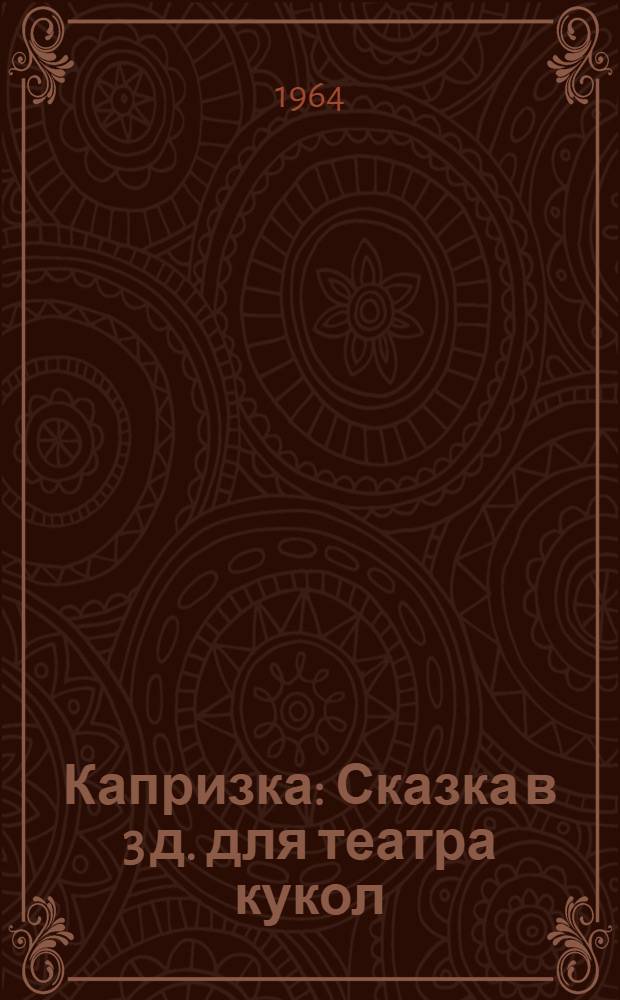 Капризка : Сказка в 3 д. для театра кукол