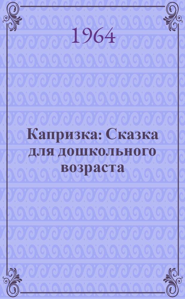 Капризка : Сказка для дошкольного возраста