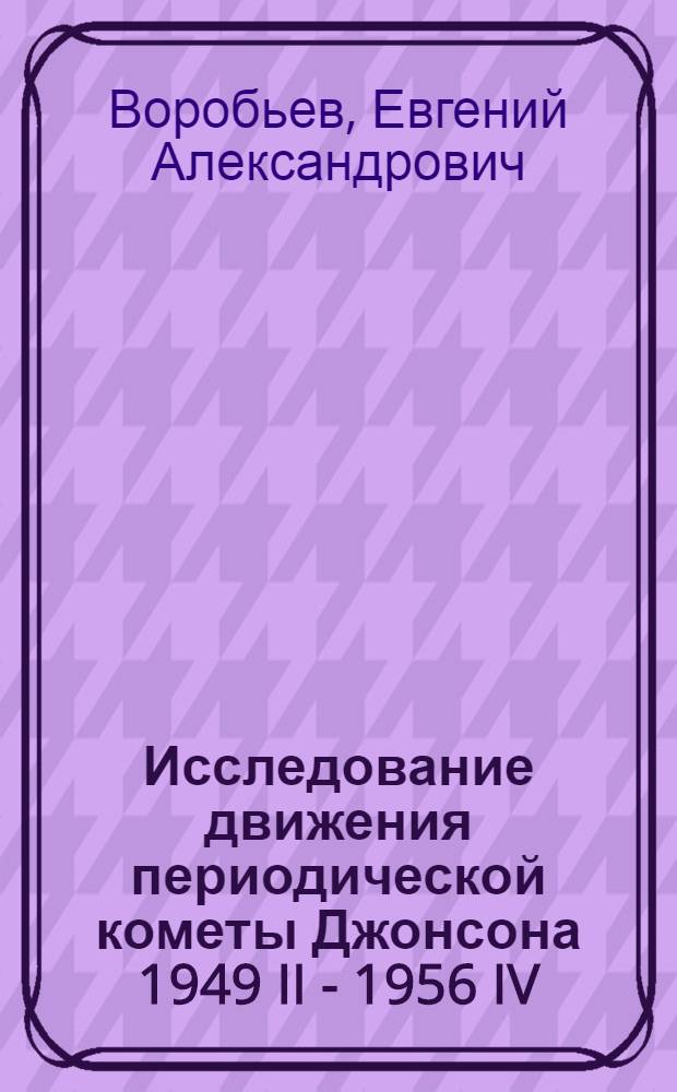 Исследование движения периодической кометы Джонсона 1949 II - 1956 IV : Автореферат дис. на соискание ученой степени кандидата физико-математических наук