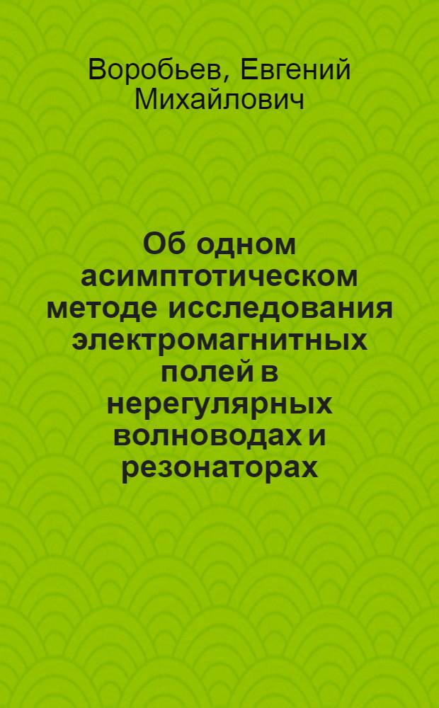 Об одном асимптотическом методе исследования электромагнитных полей в нерегулярных волноводах и резонаторах : Автореферат дис. на соискание ученой степени кандидата физико-математических наук