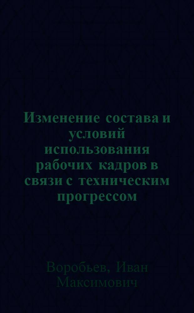 Изменение состава и условий использования рабочих кадров в связи с техническим прогрессом : (На примере строительства) : Специальность № 590 - полит. экономия : Автореферат дис. на соискание ученой степени кандидата экономических наук