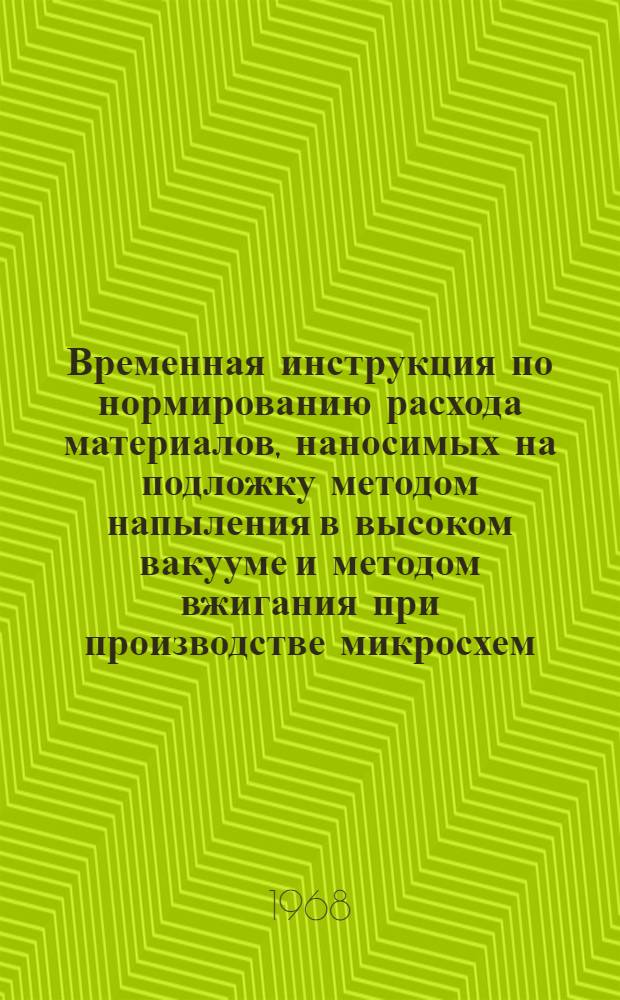 Временная инструкция по нормированию расхода материалов, наносимых на подложку методом напыления в высоком вакууме и методом вжигания при производстве микросхем : Утв. 28/VI 1968 г