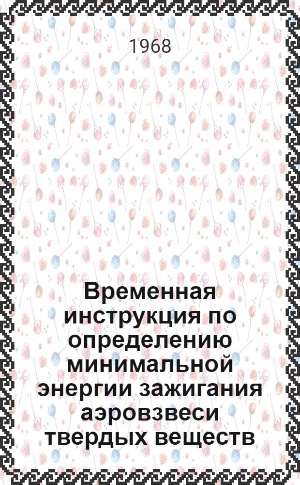 Временная инструкция по определению минимальной энергии зажигания аэровзвеси твердых веществ : (№ 22-67)