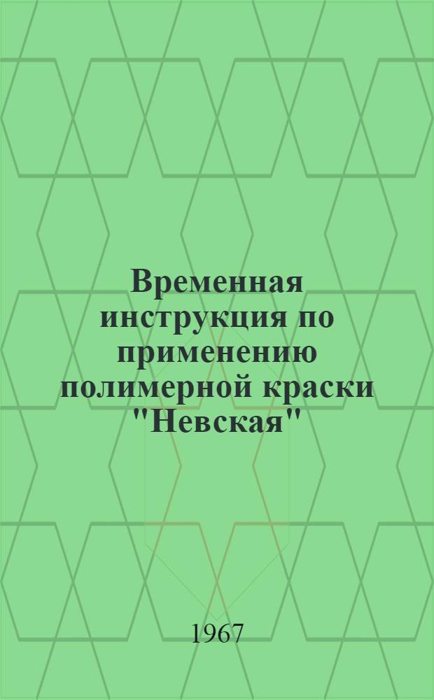 Временная инструкция по применению полимерной краски "Невская" : (ВИ-97-66) : Утв. 15/XII 1966 г.