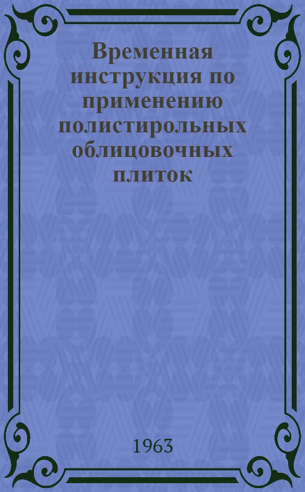 Временная инструкция по применению полистирольных облицовочных плиток (ВИ-49-63) : Утв. 7/XII 1962 г.
