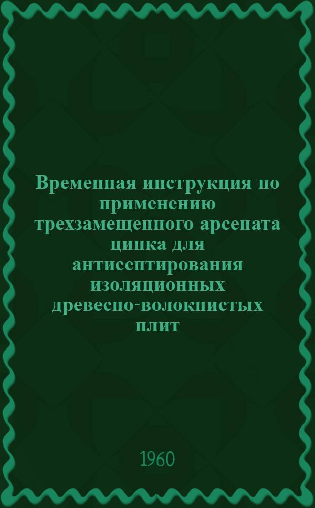 Временная инструкция по применению трехзамещенного арсената цинка для антисептирования изоляционных древесно-волокнистых плит