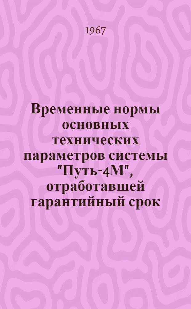 Временные нормы основных технических параметров системы "Путь-4М", отработавшей гарантийный срок : Утв. УИАС МГА 31/VIII 1967 г.