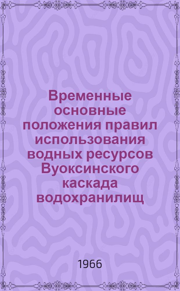Временные основные положения правил использования водных ресурсов Вуоксинского каскада водохранилищ (Светогорского и Лесогорского) на реке Вуоксе. РВ-138-65 : Утв. 23/XII 1965 г.