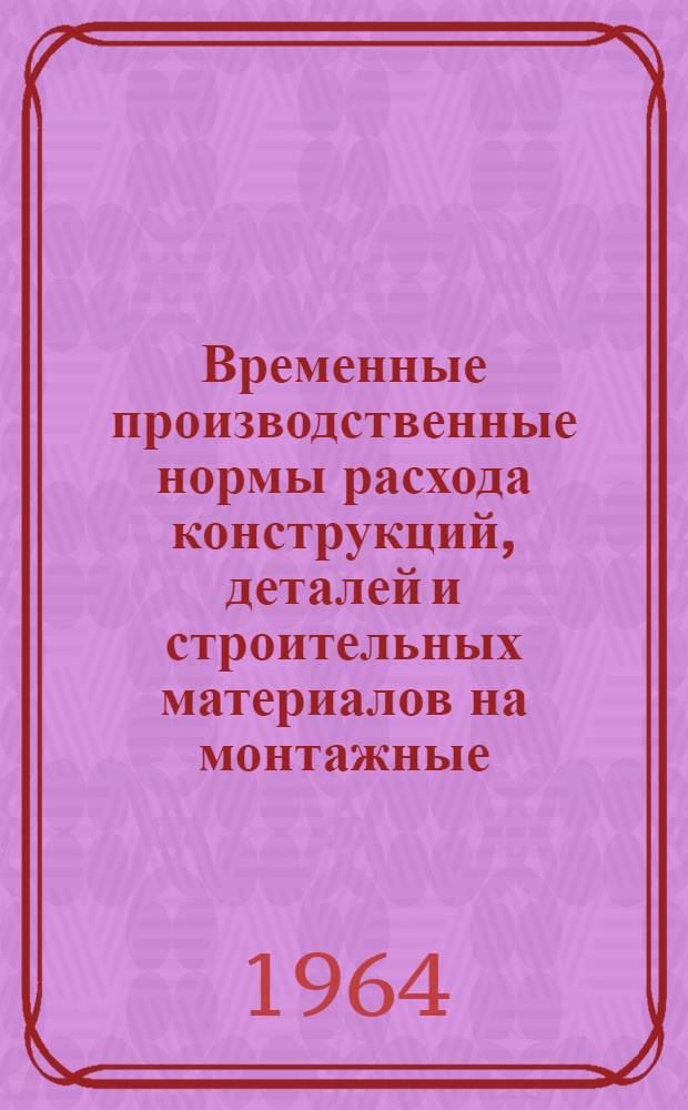 Временные производственные нормы расхода конструкций, деталей и строительных материалов на монтажные, отделочные, санитарно-технические работы и электроосвещение крупнопанельных жилых домов типа 1-464 А-17 ЛТ и 1-464-15 ЛТ