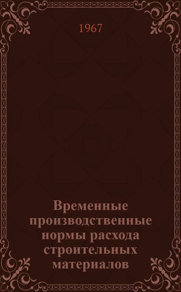 Временные производственные нормы расхода строительных материалов (Ведомственные) : (Трест механизации) : Утв. 1/XI 1967 г.