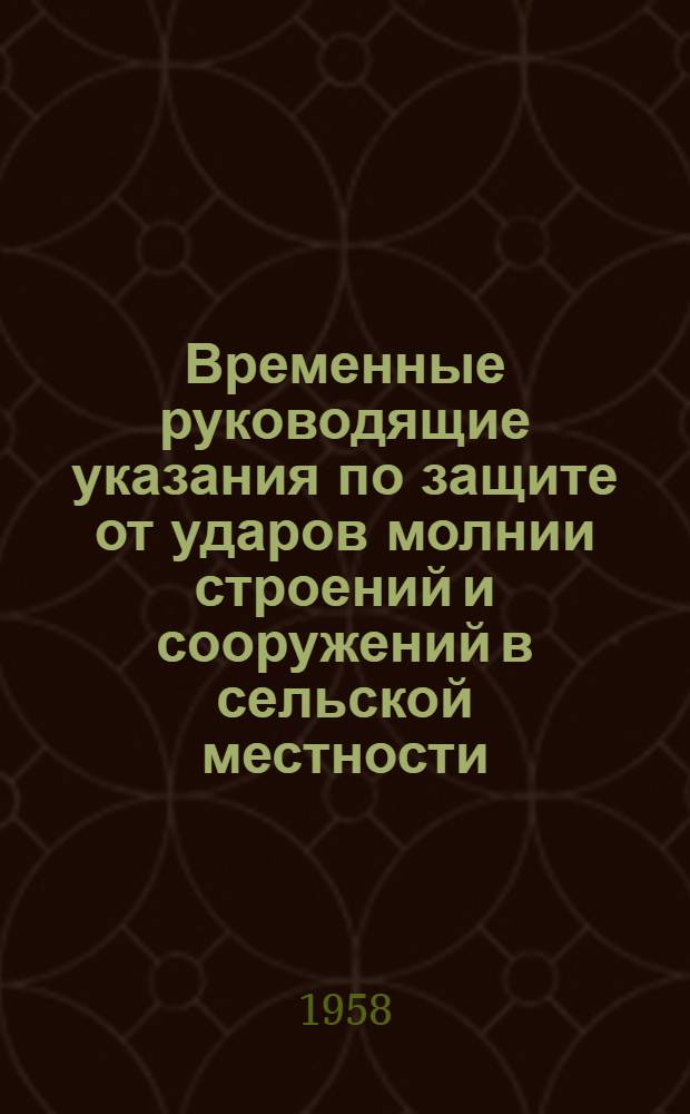 Временные руководящие указания по защите от ударов молнии строений и сооружений в сельской местности : Утв. 15 XI 1958 г.