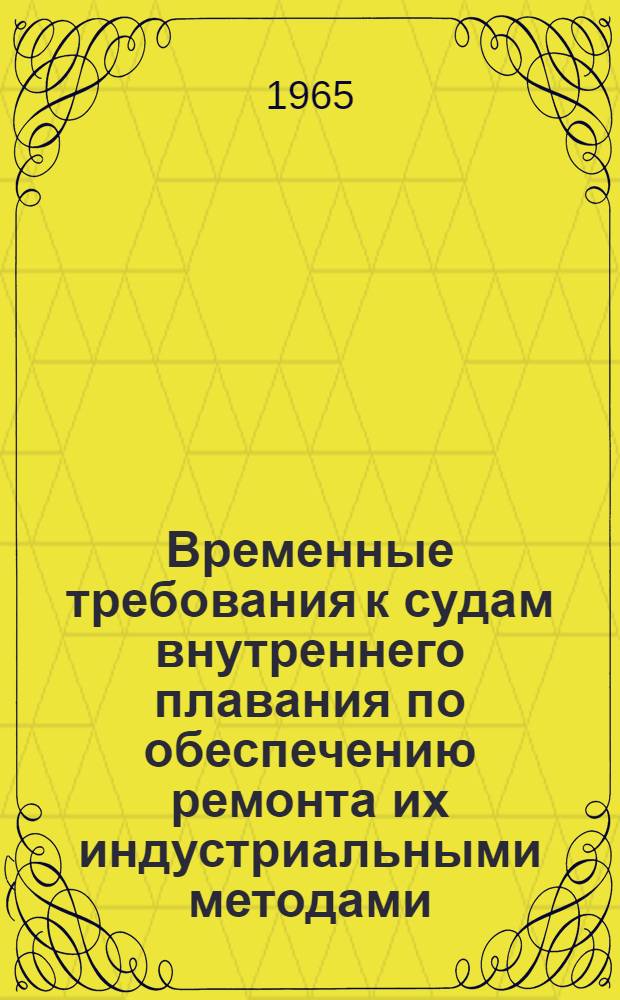 Временные требования к судам внутреннего плавания по обеспечению ремонта их индустриальными методами : Утв. 2/IV 1964 г