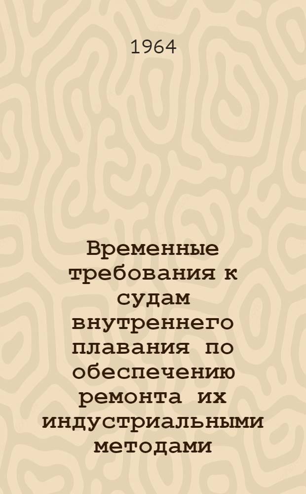 Временные требования к судам внутреннего плавания по обеспечению ремонта их индустриальными методами : Утв. 2/IV 1964 г