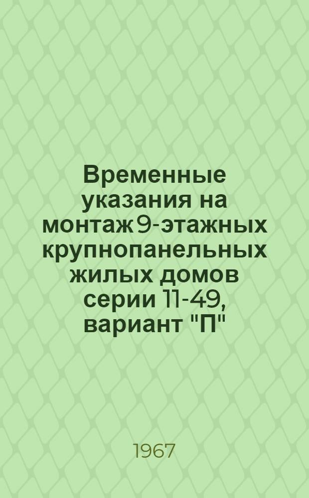 Временные указания на монтаж 9-этажных крупнопанельных жилых домов серии 11-49, вариант "П" (ВСН-32-66) : Утв. 25/XI 1966 г.