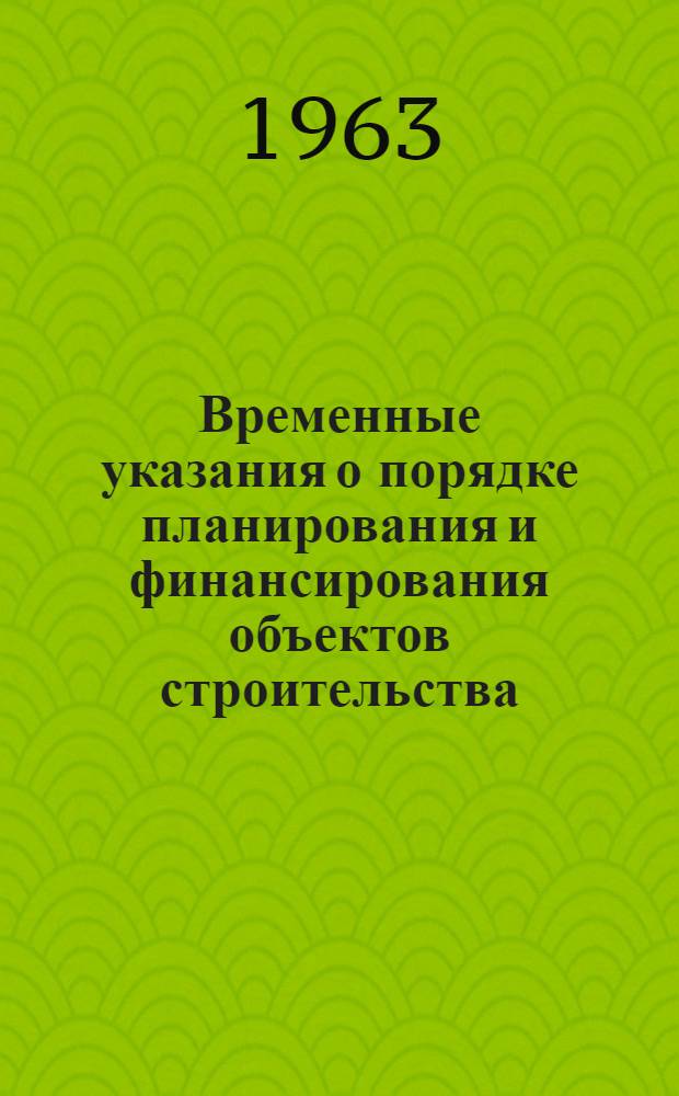 Временные указания о порядке планирования и финансирования объектов строительства, расчеты по которым производятся по прейскурантным ценам после сдачи объектов в эксплуатацию : Проект