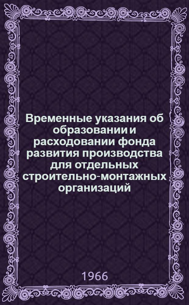 Временные указания об образовании и расходовании фонда развития производства для отдельных строительно-монтажных организаций, переводимых на новую систему планирования и стимулирования : Материалы к научному совещанию по вопросам улучшения планирования и экон. стимулирования в строит. производстве (ноябрь 1966 г.) : Проект