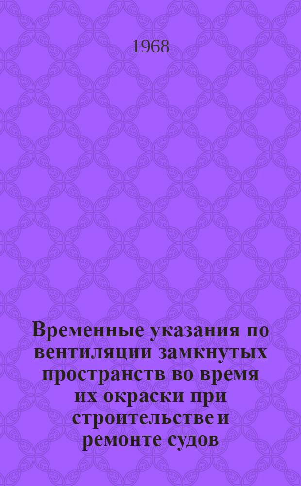 Временные указания по вентиляции замкнутых пространств во время их окраски при строительстве и ремонте судов : Утв. 21/VI 1968 г