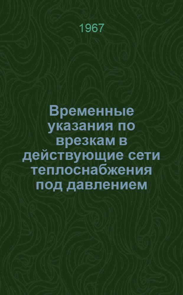 Временные указания по врезкам в действующие сети теплоснабжения под давлением (ВСН-34-66) : Утв. 9/XII 1966 г.