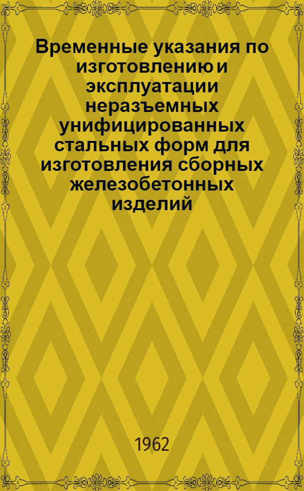 Временные указания по изготовлению и эксплуатации неразъемных унифицированных стальных форм для изготовления сборных железобетонных изделий : Проект