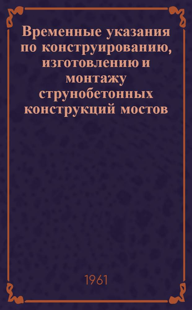 Временные указания по конструированию, изготовлению и монтажу струнобетонных конструкций мостов