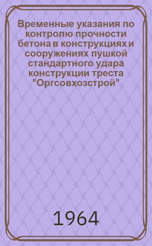 Временные указания по контролю прочности бетона в конструкциях и сооружениях пушкой стандартного удара конструкции треста "Оргсовхозстрой"
