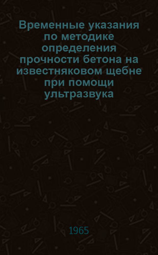 Временные указания по методике определения прочности бетона на известняковом щебне при помощи ультразвука : Утв. 1/X 1965 г