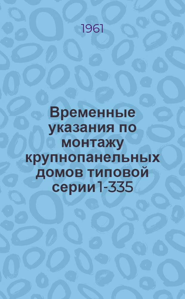 Временные указания по монтажу крупнопанельных домов типовой серии 1-335