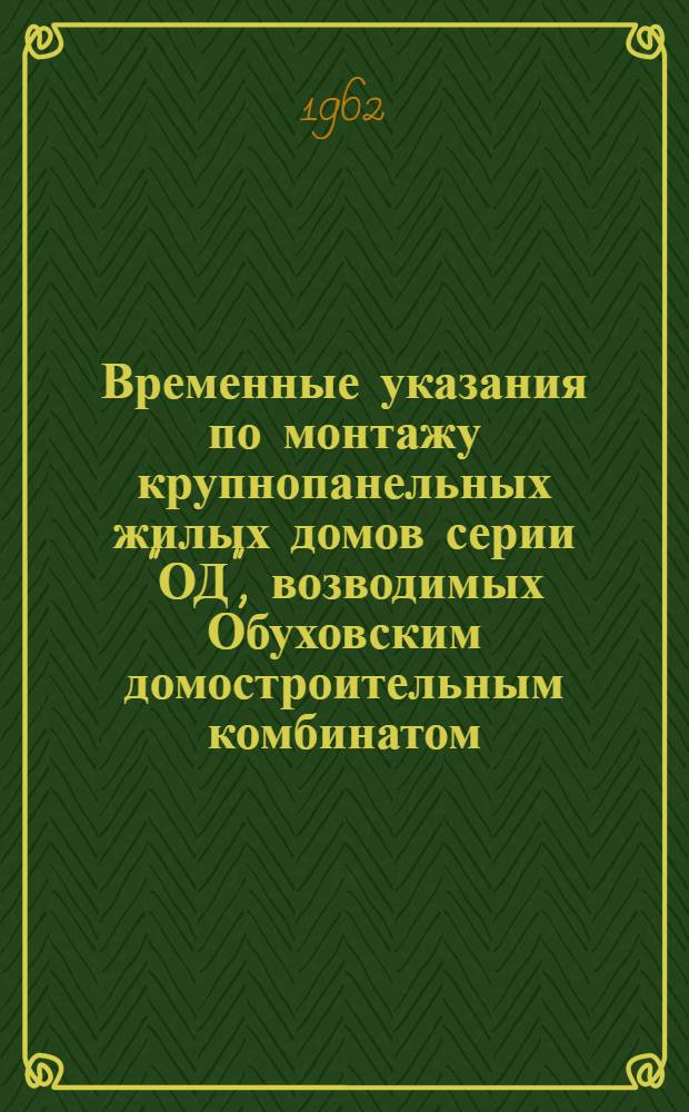 Временные указания по монтажу крупнопанельных жилых домов серии "ОД", возводимых Обуховским домостроительным комбинатом (ДСК-2) в Ленинграде : Утв. 16/Х 1961 г.