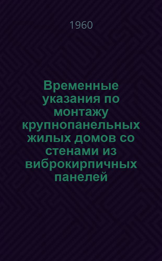 Временные указания по монтажу крупнопанельных жилых домов со стенами из виброкирпичных панелей : (ВСН-10-59) : Утв. 25/IX 1959 г