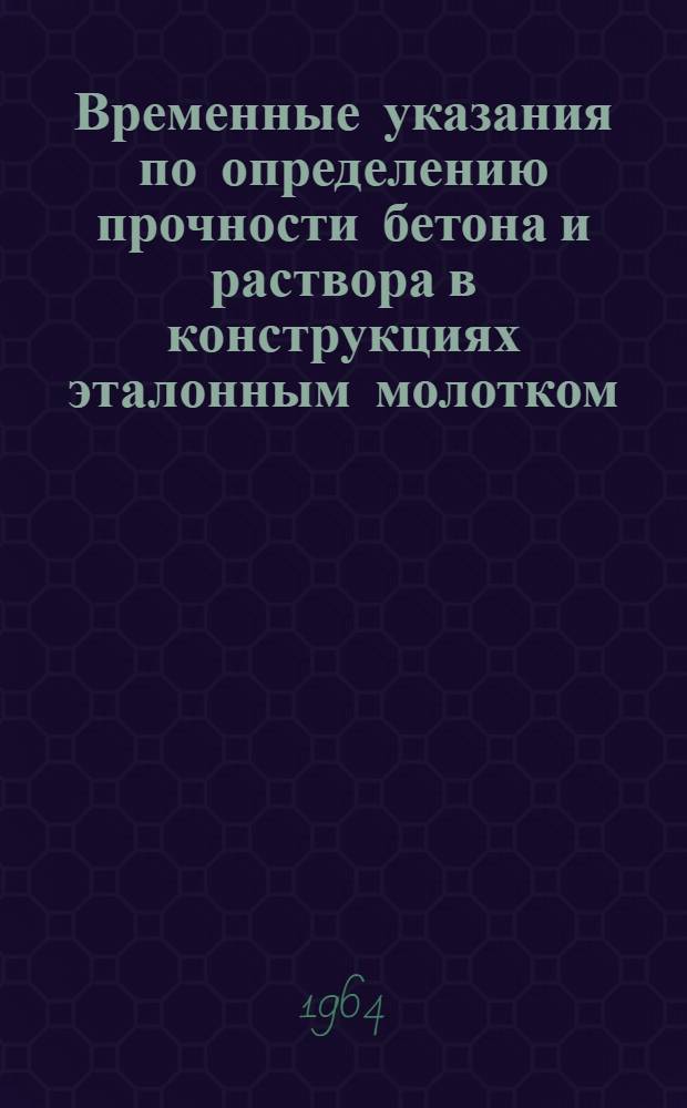Временные указания по определению прочности бетона и раствора в конструкциях эталонным молотком