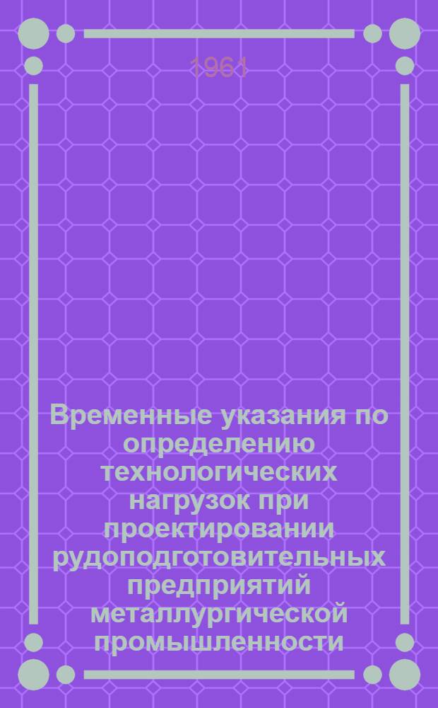 Временные указания по определению технологических нагрузок при проектировании рудоподготовительных предприятий металлургической промышленности
