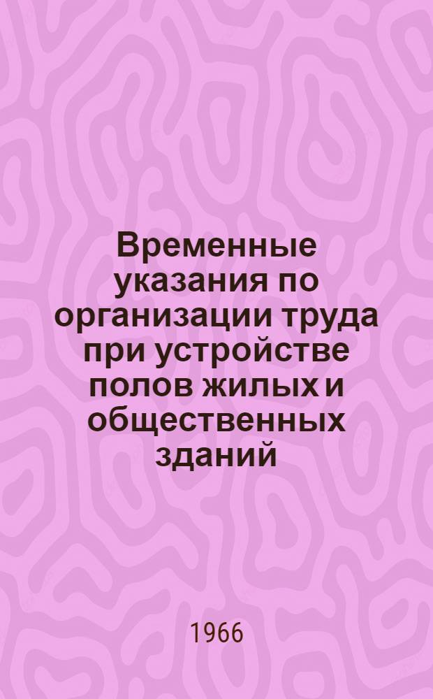 Временные указания по организации труда при устройстве полов жилых и общественных зданий : (ВУ-82-66)
