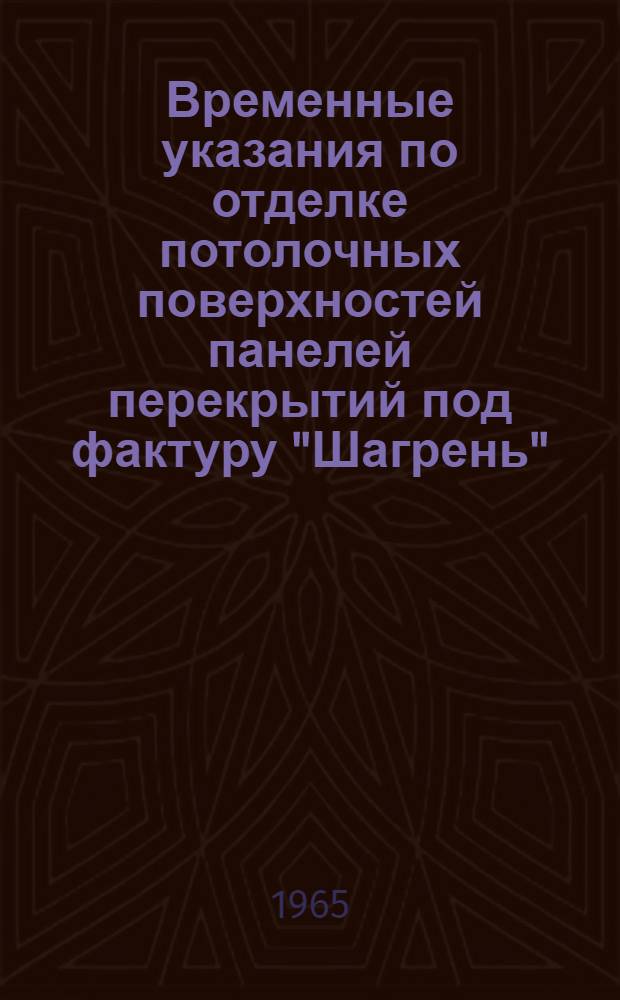 Временные указания по отделке потолочных поверхностей панелей перекрытий под фактуру "Шагрень" : (ВСН-19-65) : Утв. 29/VII 1965 г.