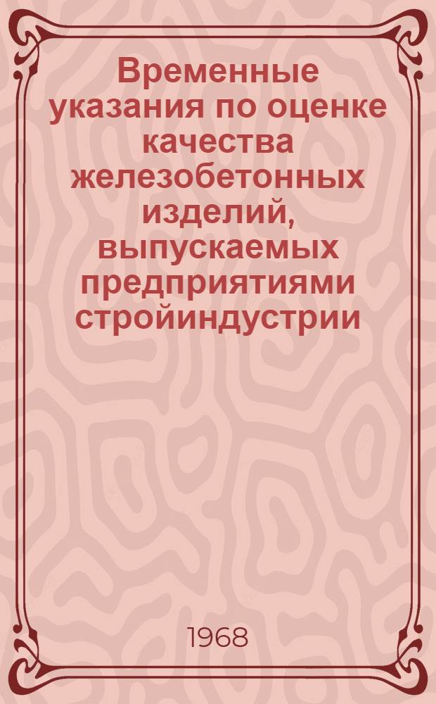 Временные указания по оценке качества железобетонных изделий, выпускаемых предприятиями стройиндустрии : Утв. 7/XII 1967 г