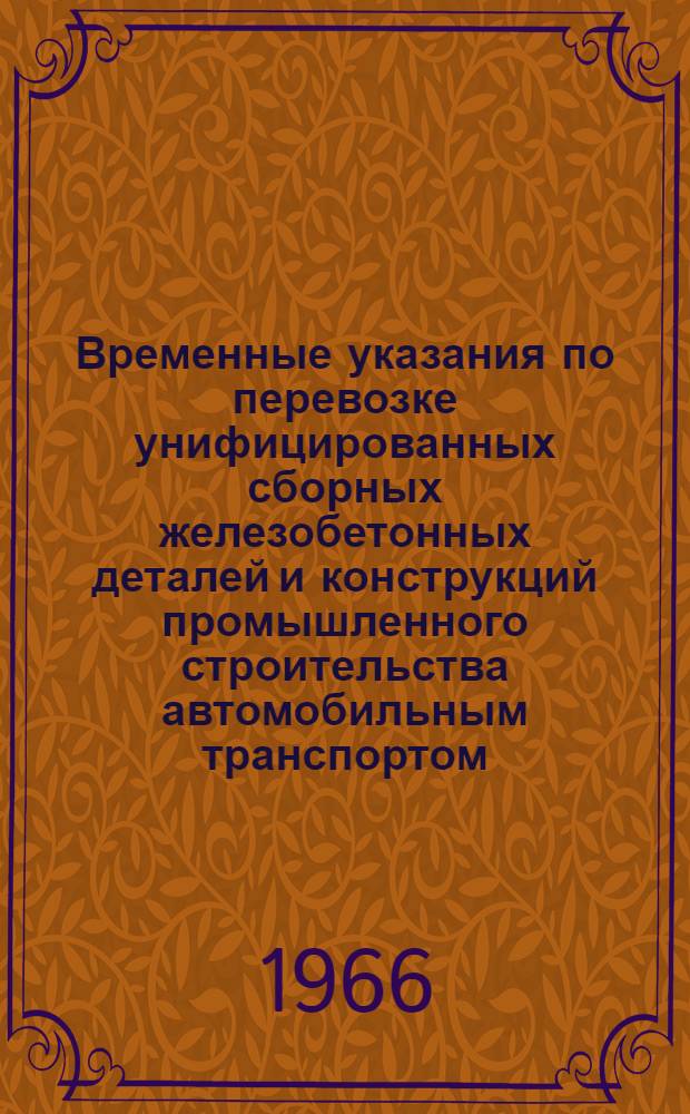Временные указания по перевозке унифицированных сборных железобетонных деталей и конструкций промышленного строительства автомобильным транспортом