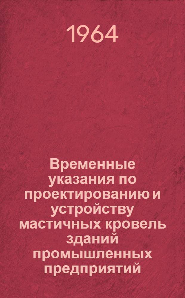 Временные указания по проектированию и устройству мастичных кровель зданий промышленных предприятий