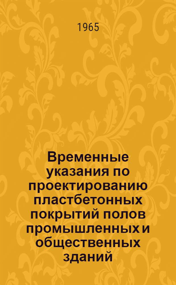 Временные указания по проектированию пластбетонных покрытий полов промышленных и общественных зданий (на основе связующего пластбетона ИКАС-1) : РСН1-65/Госстрой Лит. ССР : Утв. 15/IV 1965 г