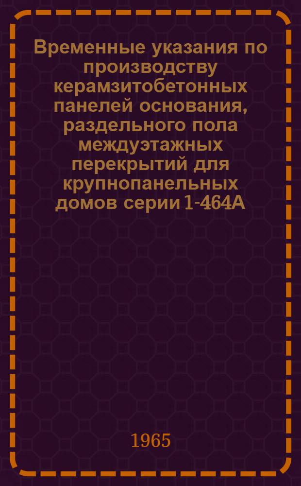 Временные указания по производству керамзитобетонных панелей основания, раздельного пола междуэтажных перекрытий для крупнопанельных домов серии 1-464А