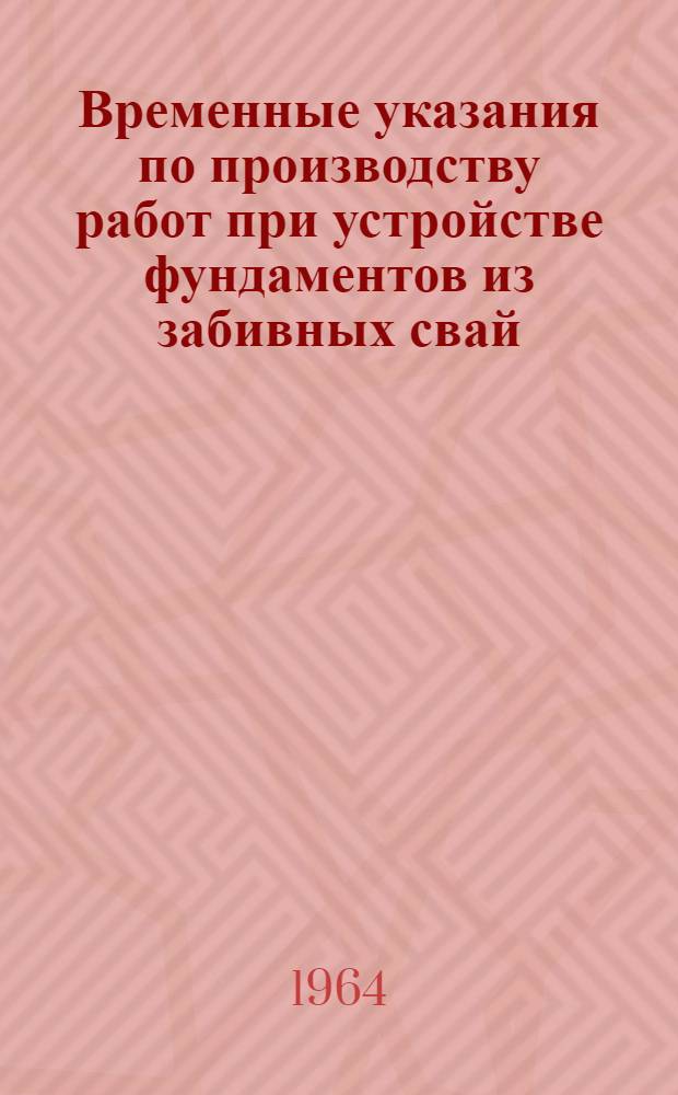 Временные указания по производству работ при устройстве фундаментов из забивных свай : Утв. 12/VIII 1964 г